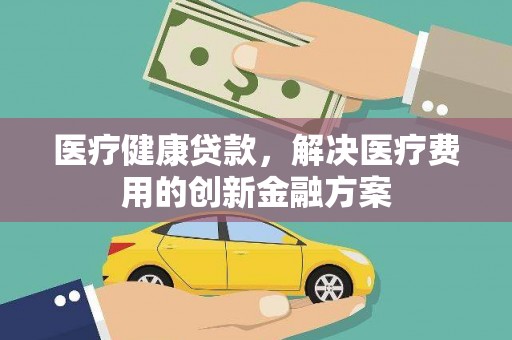 龙湖医疗健康贷款，解决医疗费用的创新金融方案