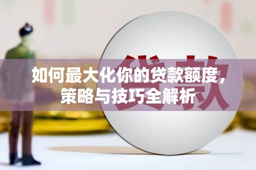龙湖如何最大化你的贷款额度，策略与技巧全解析