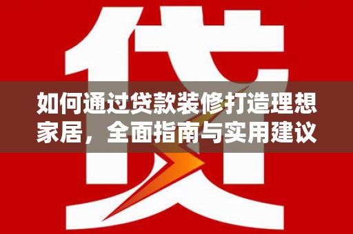 龙湖如何通过贷款装修打造理想家居，全面指南与实用建议