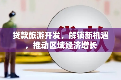 龙湖贷款旅游开发，解锁新机遇，推动区域经济增长