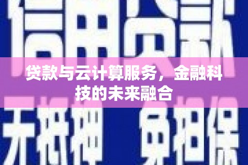 龙湖贷款与云计算服务，金融科技的未来融合
