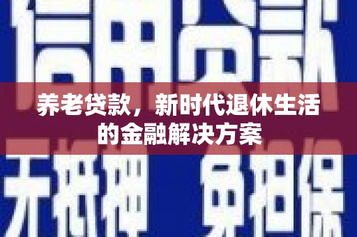 龙湖养老贷款，新时代退休生活的金融解决方案
