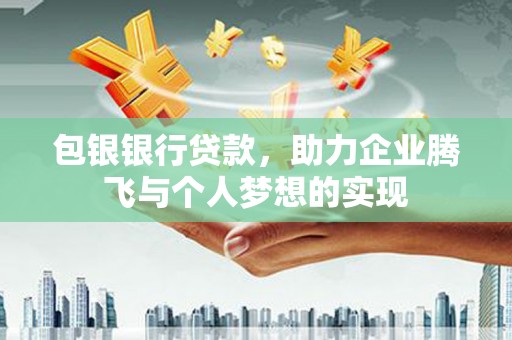 龙湖包银银行贷款，助力企业腾飞与个人梦想的实现