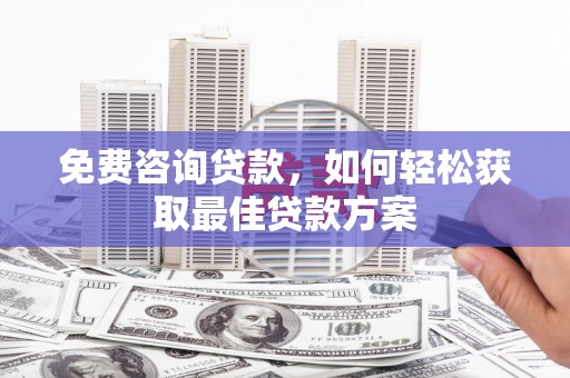 龙湖免费咨询贷款，如何轻松获取最佳贷款方案