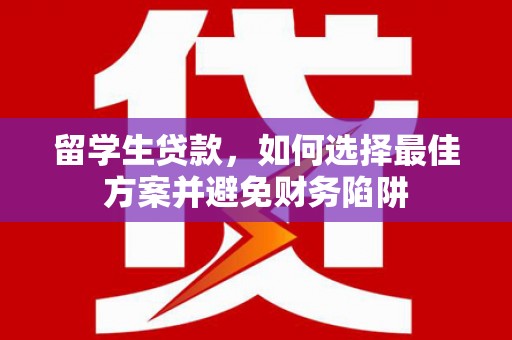 龙湖留学生贷款，如何选择最佳方案并避免财务陷阱