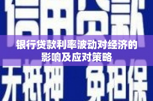 龙湖银行贷款利率波动对经济的影响及应对策略