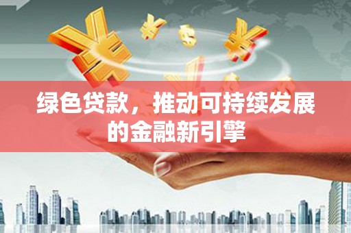 龙湖绿色贷款，推动可持续发展的金融新引擎