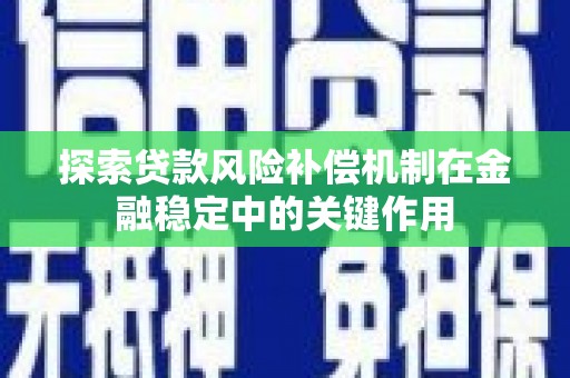 龙湖探索贷款风险补偿机制在金融稳定中的关键作用