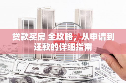 龙湖贷款买房 全攻略，从申请到还款的详细指南