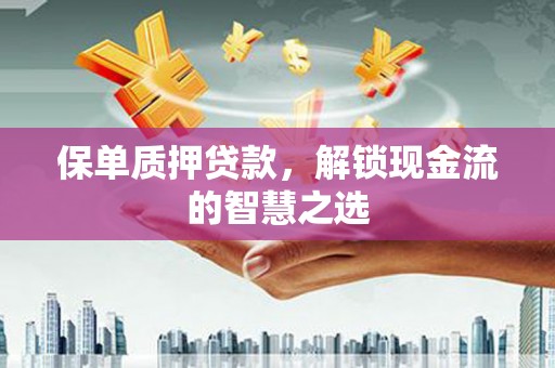 龙湖保单质押贷款，解锁现金流的智慧之选