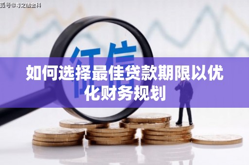 龙湖如何选择最佳贷款期限以优化财务规划