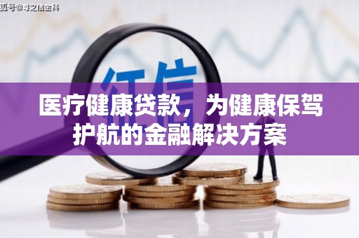 龙湖医疗健康贷款，为健康保驾护航的金融解决方案