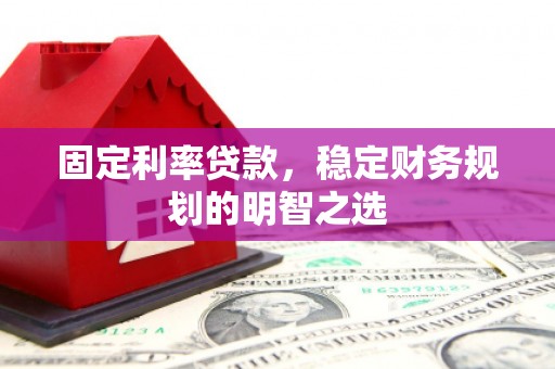 龙湖固定利率贷款，稳定财务规划的明智之选
