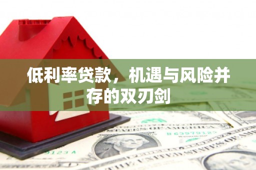龙湖低利率贷款，机遇与风险并存的双刃剑