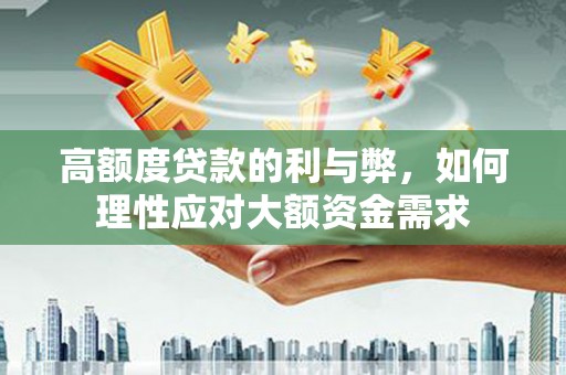 龙湖高额度贷款的利与弊，如何理性应对大额资金需求