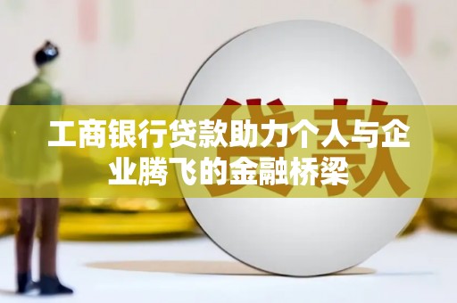 龙湖工商银行贷款助力个人与企业腾飞的金融桥梁