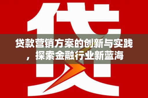 龙湖贷款营销方案的创新与实践，探索金融行业新蓝海