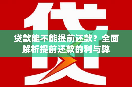 龙湖贷款能不能提前还款？全面解析提前还款的利与弊