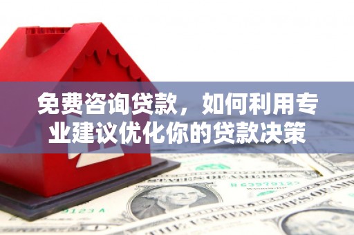 龙湖免费咨询贷款，如何利用专业建议优化你的贷款决策