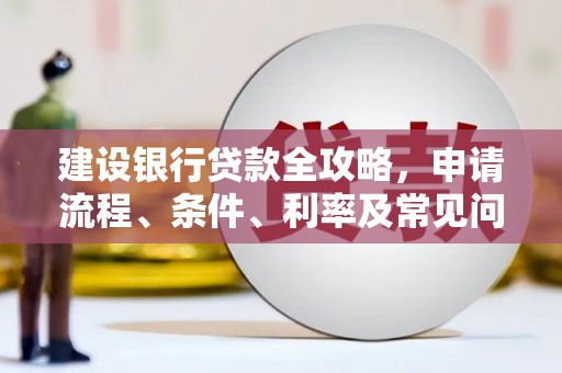 龙湖建设银行贷款全攻略，申请流程、条件、利率及常见问题解答