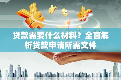 龙湖贷款需要什么材料?全面解析贷款申请所需文件 龙湖贷款需要什么材料?全面解析贷款申请所需文件