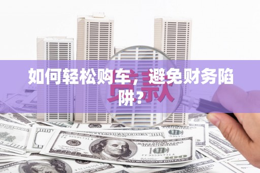龙湖如何轻松购车，避免财务陷阱？