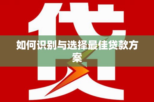 龙湖如何识别与选择最佳贷款方案
