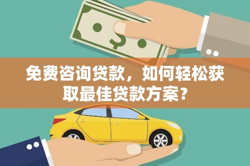 龙湖免费咨询贷款，如何轻松获取最佳贷款方案？