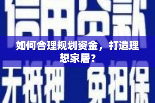 龙湖如何合理规划资金，打造理想家居？